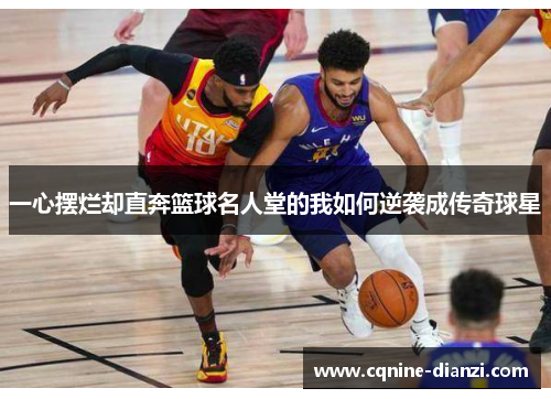 一心摆烂却直奔篮球名人堂的我如何逆袭成传奇球星