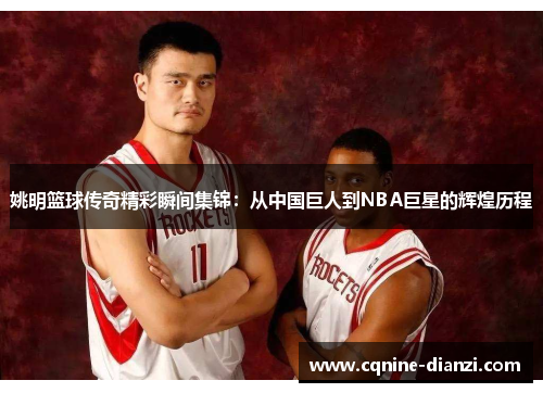 姚明篮球传奇精彩瞬间集锦：从中国巨人到NBA巨星的辉煌历程