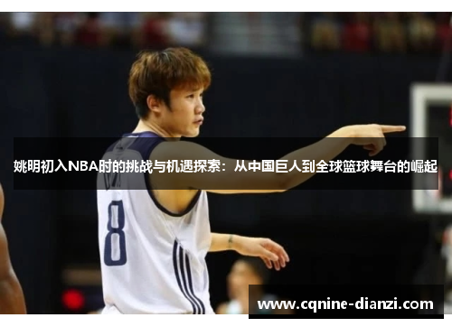 姚明初入NBA时的挑战与机遇探索：从中国巨人到全球篮球舞台的崛起