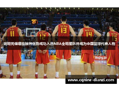 姚明凭借哪些独特优势成功入选NBA全明星队并成为中国篮球代表人物