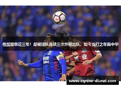 他加盟申花三年！却被球队连续三次外租出队，如今当打之年踢中甲