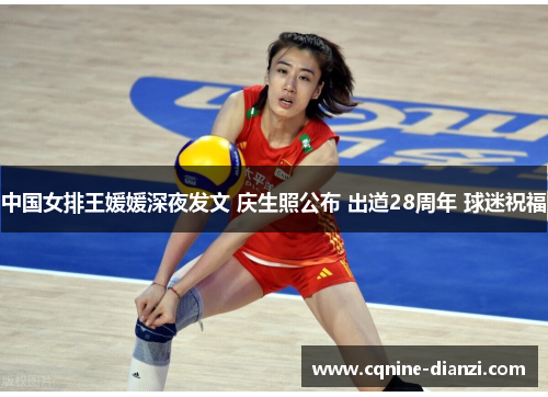 中国女排王媛媛深夜发文 庆生照公布 出道28周年 球迷祝福